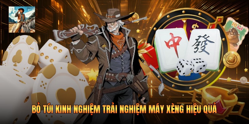 Bỏ túi kinh nghiệm trải nghiệm máy xèng hiệu quả