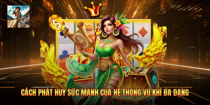 Cách phát huy sức mạnh của hệ thống vũ khí đa dạng 
