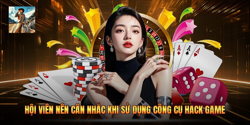 Hội viên nên cân nhắc khi sử dụng công cụ hack game