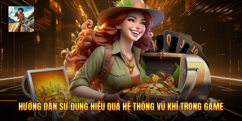 Hướng dẫn sử dụng hiệu quả hệ thống vũ khí trong game 