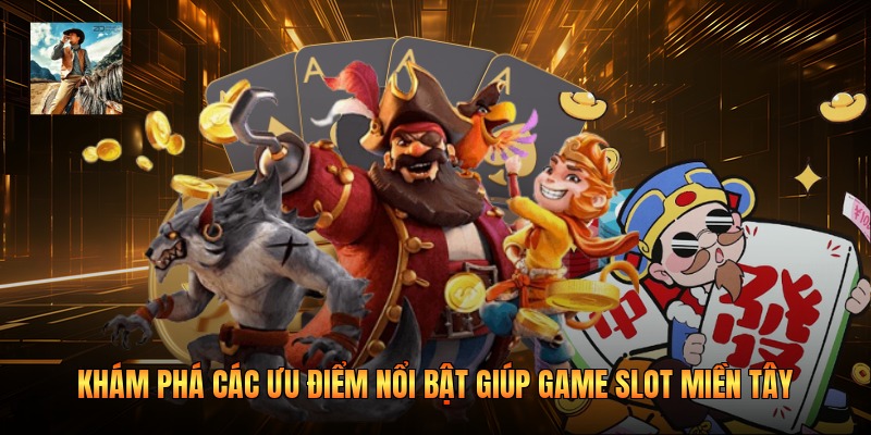 Khám phá các ưu điểm nổi bật giúp game slot miền Tây 