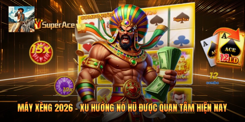 Máy Xèng 2026 - Xu Hướng Nổ Hũ Được Quan Tâm Hiện Nay