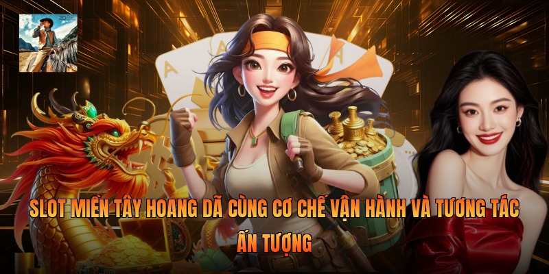 Slot miền Tây hoang dã cùng cơ chế vận hành và tương tác ấn tượng