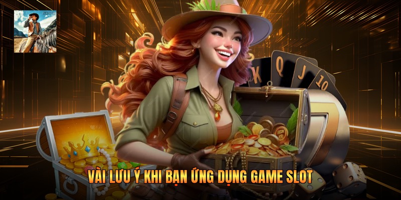 Vài lưu ý khi bạn ứng dụng game slot